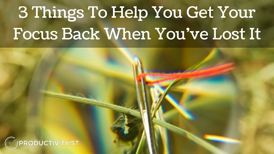 3 Things To Help You Get Your Focus Back When You’ve Lost It