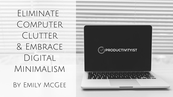 Eliminate Computer Clutter and Embrace Digital Minimalism by Emily McGee