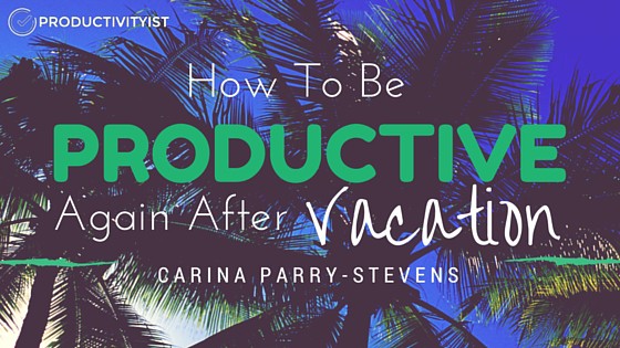 How To Be Productive Again After Vacation