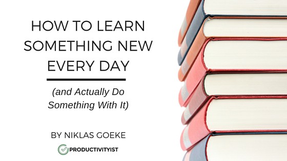 How to Learn Something New Every Day (and Actually Do Something With It)